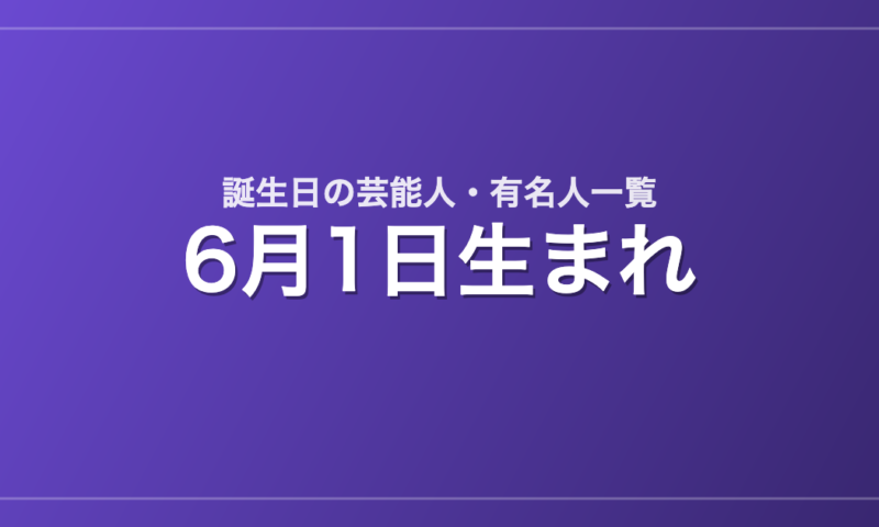 6月1日生まれの芸能人・有名人一覧