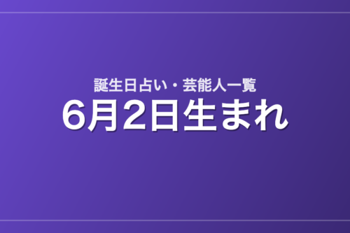 6月2日生まれの芸能人・有名人一覧【誕生日占い】