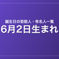 6月2日生まれの芸能人・有名人一覧