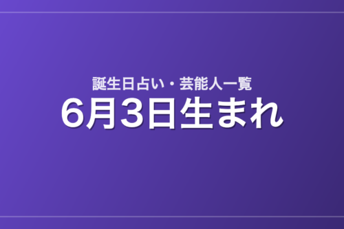 6月3日生まれの芸能人・有名人一覧【誕生日占い】