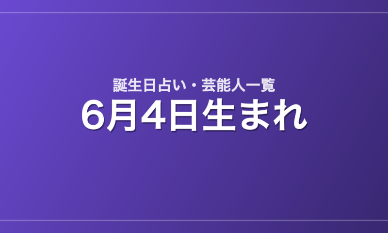 6月4日生まれの芸能人・有名人一覧【誕生日占い】