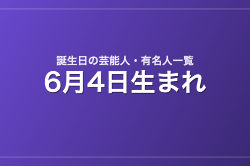 6月4日生まれの芸能人・有名人一覧