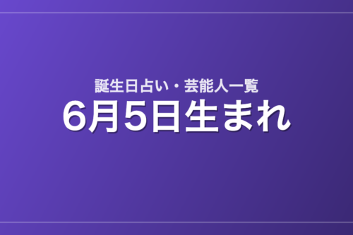 6月5日生まれの芸能人・有名人一覧【誕生日占い】