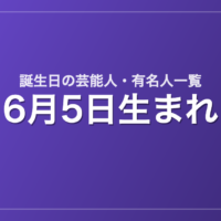 6月5日生まれの芸能人・有名人一覧