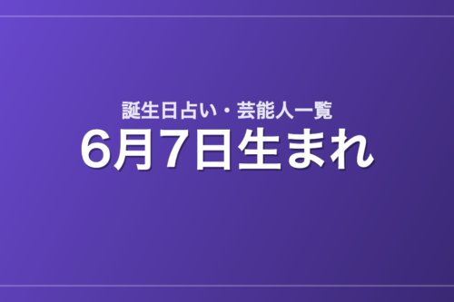 6月7日生まれの芸能人・有名人一覧【誕生日占い】