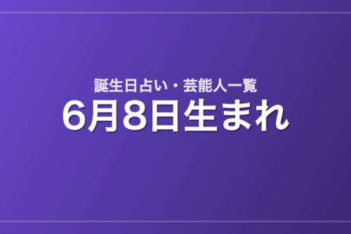 6月8日生まれの芸能人・有名人一覧【誕生日占い】