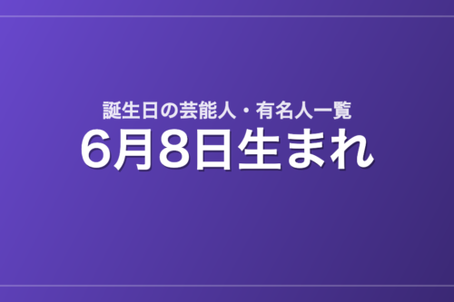 6月8日生まれの芸能人・有名人一覧