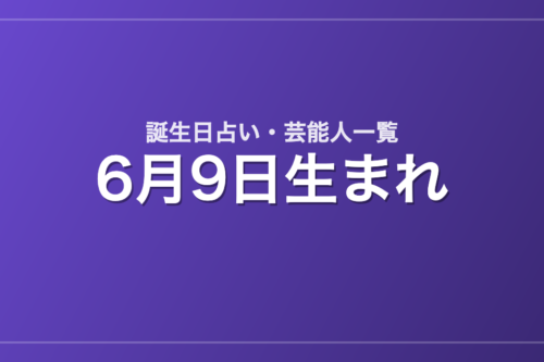 6月9日生まれの芸能人・有名人一覧【誕生日占い】