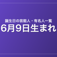 6月9日生まれの芸能人・有名人一覧