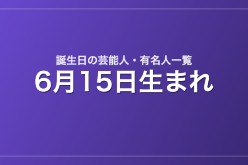 6月15日生まれの芸能人・有名人一覧
