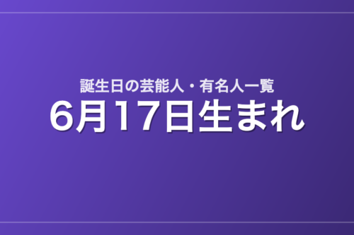 6月17日生まれの芸能人・有名人一覧