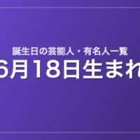 6月18日生まれの芸能人・有名人一覧