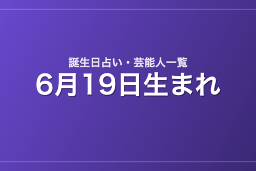 6月19日生まれの芸能人・有名人一覧【誕生日占い】