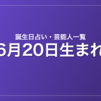 6月20日生まれの芸能人・有名人一覧【誕生日占い】