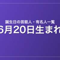 6月20日生まれの芸能人・有名人一覧