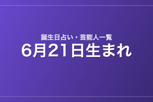 6月21日生まれの芸能人・有名人一覧【誕生日占い】