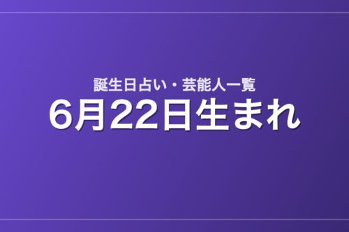 6月22日生まれの芸能人・有名人一覧【誕生日占い】