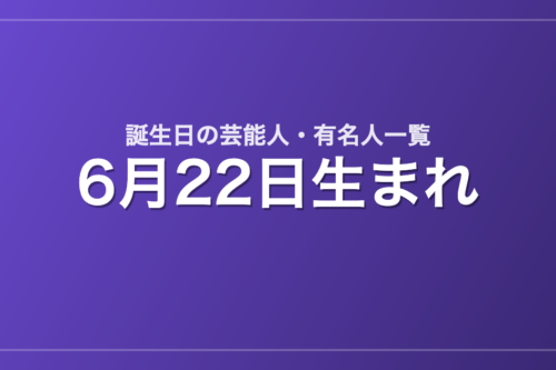 6月22日生まれの芸能人・有名人一覧