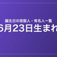 6月23日生まれの芸能人・有名人一覧