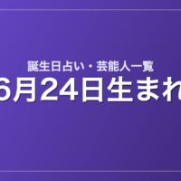 6月24日生まれの芸能人・有名人一覧【誕生日占い】