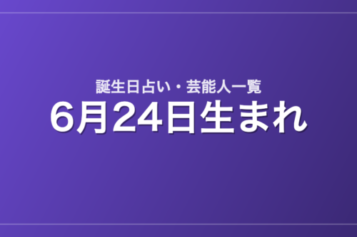 6月24日生まれの芸能人・有名人一覧【誕生日占い】