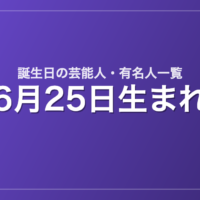 6月25日生まれの芸能人・有名人一覧