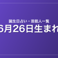 6月26日生まれの芸能人・有名人一覧【誕生日占い】