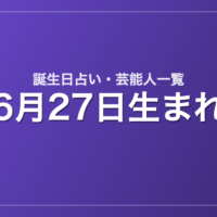 6月27日生まれの芸能人・有名人一覧【誕生日占い】