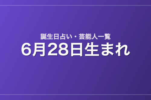6月28日生まれの芸能人・有名人一覧【誕生日占い】