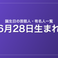 6月28日生まれの芸能人・有名人一覧