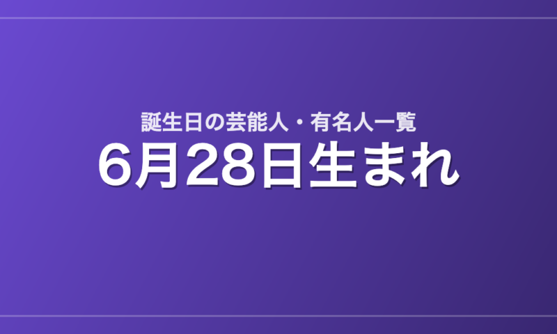 6月28日生まれの芸能人・有名人一覧