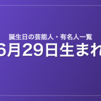 6月29日生まれの芸能人・有名人一覧