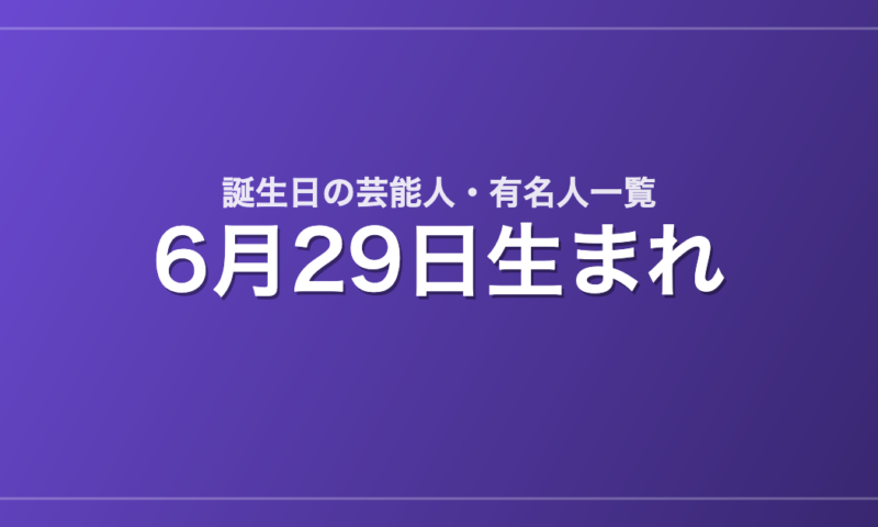 6月29日生まれの芸能人・有名人一覧