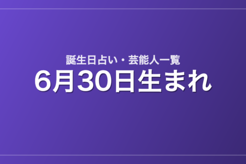 6月30日生まれの芸能人・有名人一覧【誕生日占い】