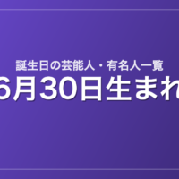 6月30日生まれの芸能人・有名人一覧