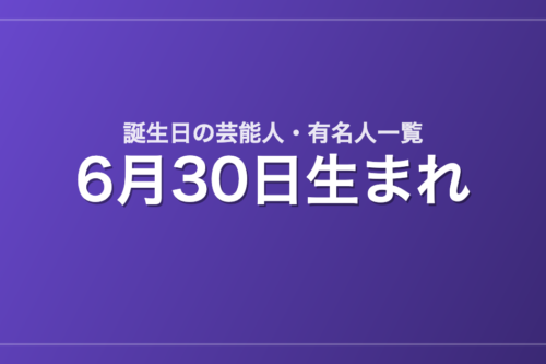 6月30日生まれの芸能人・有名人一覧
