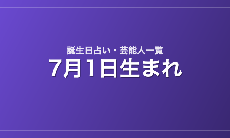 7月1日生まれの芸能人・有名人一覧【誕生日占い】