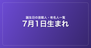 7月1日生まれの芸能人・有名人一覧