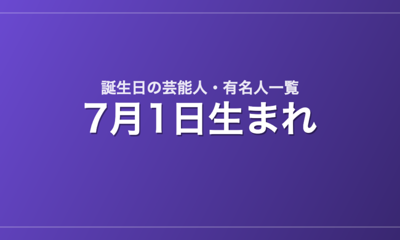 7月1日生まれの芸能人・有名人一覧