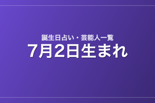 7月2日生まれの芸能人・有名人一覧【誕生日占い】