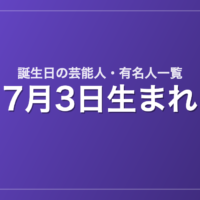 7月3日生まれの芸能人・有名人一覧