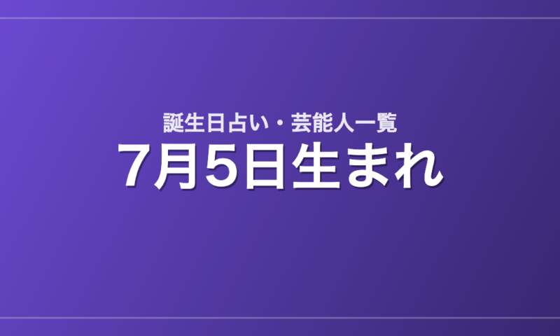 7月5日生まれの芸能人・有名人一覧【誕生日占い】