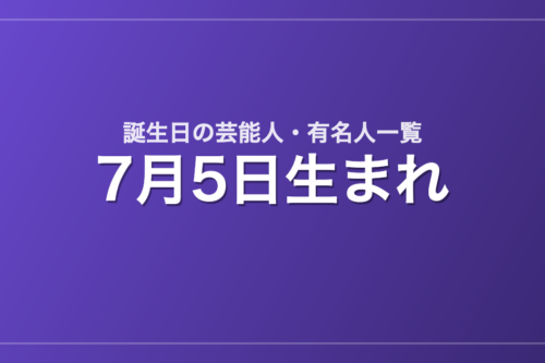 7月5日生まれの芸能人・有名人一覧