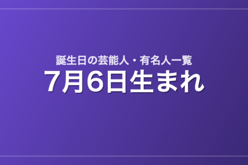 7月6日生まれの芸能人・有名人一覧