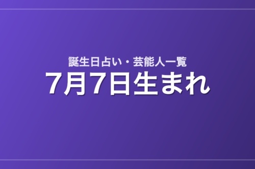 7月7日生まれの芸能人・有名人一覧【誕生日占い】