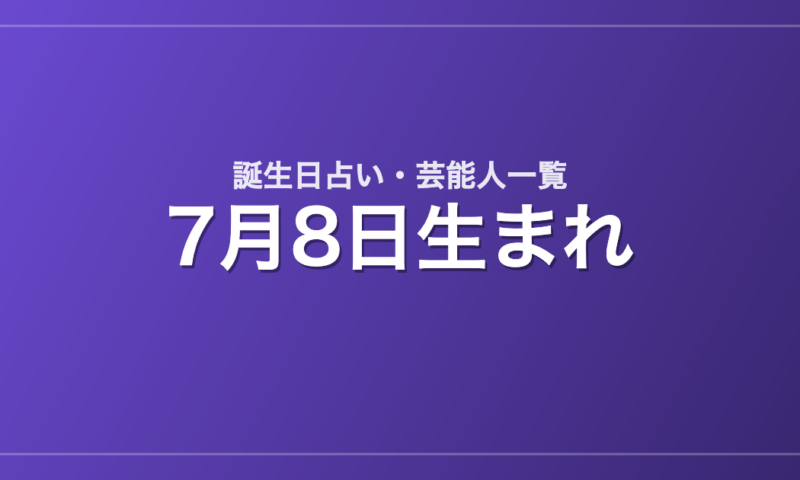 7月8日生まれの芸能人・有名人一覧【誕生日占い】