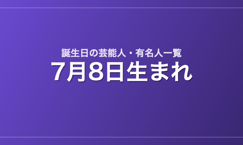 7月8日生まれの芸能人・有名人一覧