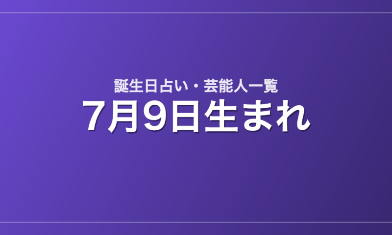 7月9日生まれの芸能人・有名人一覧【誕生日占い】