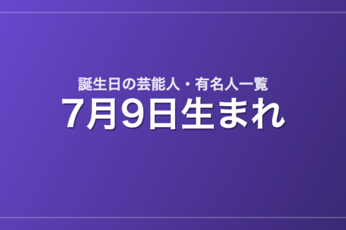 7月9日生まれの芸能人・有名人一覧