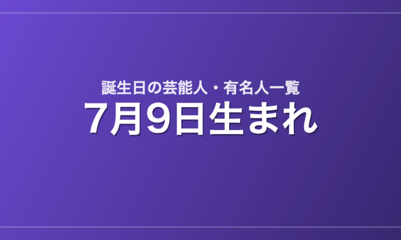 7月9日生まれの芸能人・有名人一覧